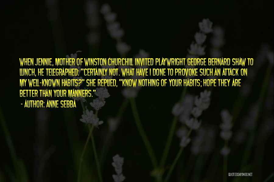 Anne Sebba Quotes: When Jennie, Mother Of Winston Churchill Invited Playwright George Bernard Shaw To Lunch, He Telegraphed: Certainly Not. What Have I