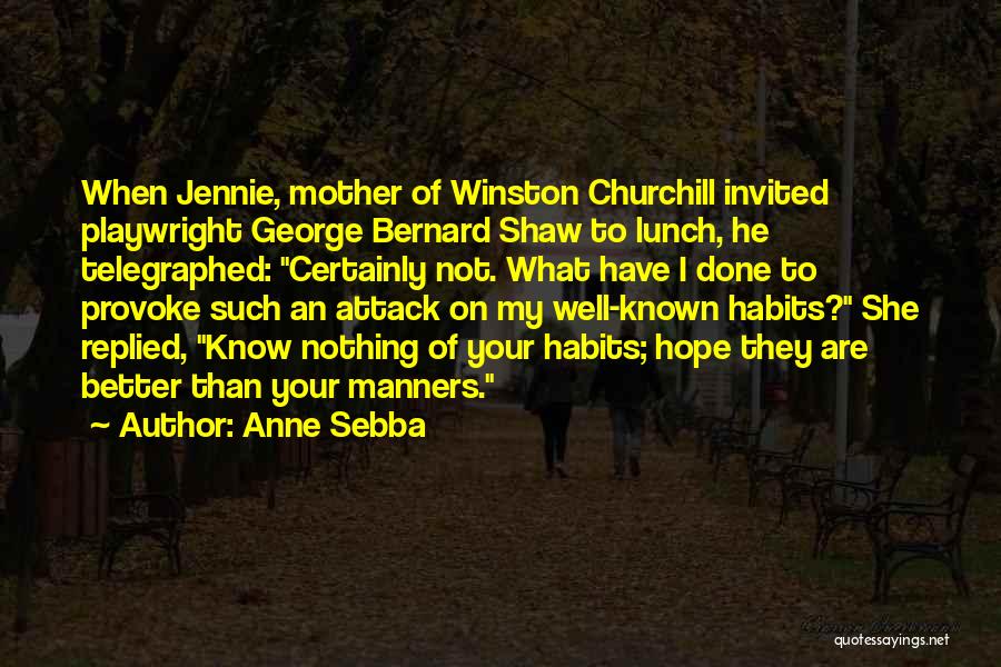Anne Sebba Quotes: When Jennie, Mother Of Winston Churchill Invited Playwright George Bernard Shaw To Lunch, He Telegraphed: Certainly Not. What Have I