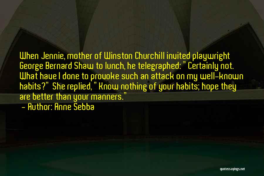 Anne Sebba Quotes: When Jennie, Mother Of Winston Churchill Invited Playwright George Bernard Shaw To Lunch, He Telegraphed: Certainly Not. What Have I