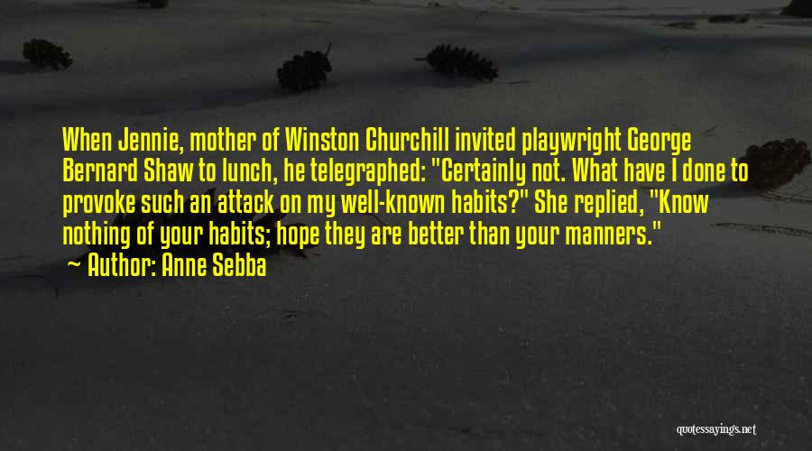 Anne Sebba Quotes: When Jennie, Mother Of Winston Churchill Invited Playwright George Bernard Shaw To Lunch, He Telegraphed: Certainly Not. What Have I
