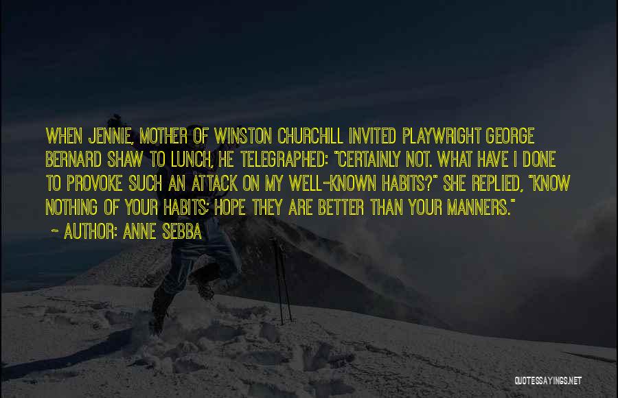 Anne Sebba Quotes: When Jennie, Mother Of Winston Churchill Invited Playwright George Bernard Shaw To Lunch, He Telegraphed: Certainly Not. What Have I