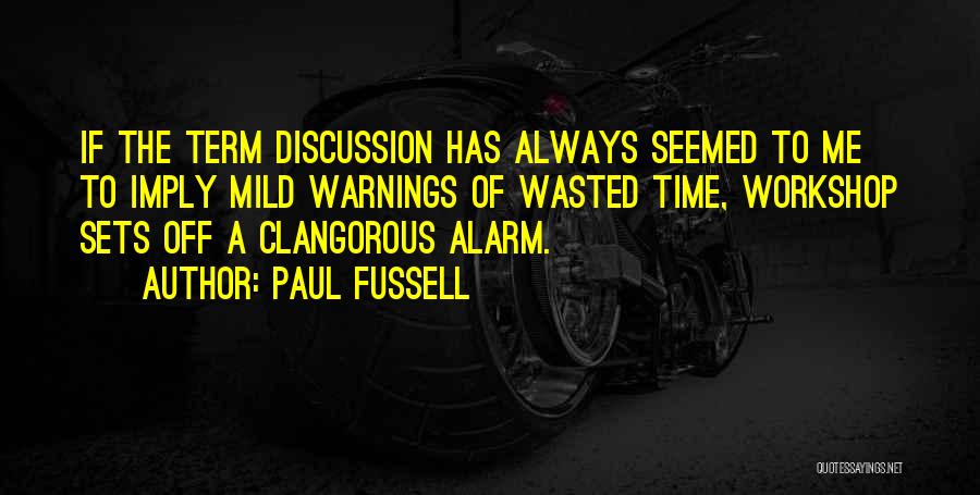 Paul Fussell Quotes: If The Term Discussion Has Always Seemed To Me To Imply Mild Warnings Of Wasted Time, Workshop Sets Off A