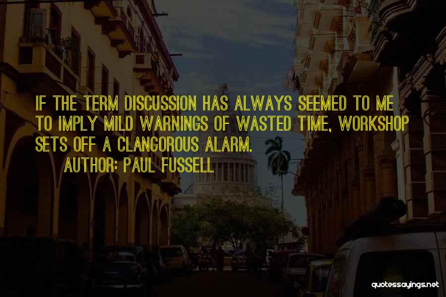 Paul Fussell Quotes: If The Term Discussion Has Always Seemed To Me To Imply Mild Warnings Of Wasted Time, Workshop Sets Off A