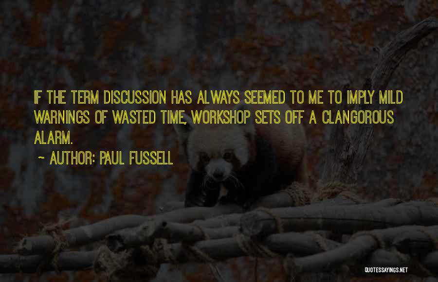 Paul Fussell Quotes: If The Term Discussion Has Always Seemed To Me To Imply Mild Warnings Of Wasted Time, Workshop Sets Off A