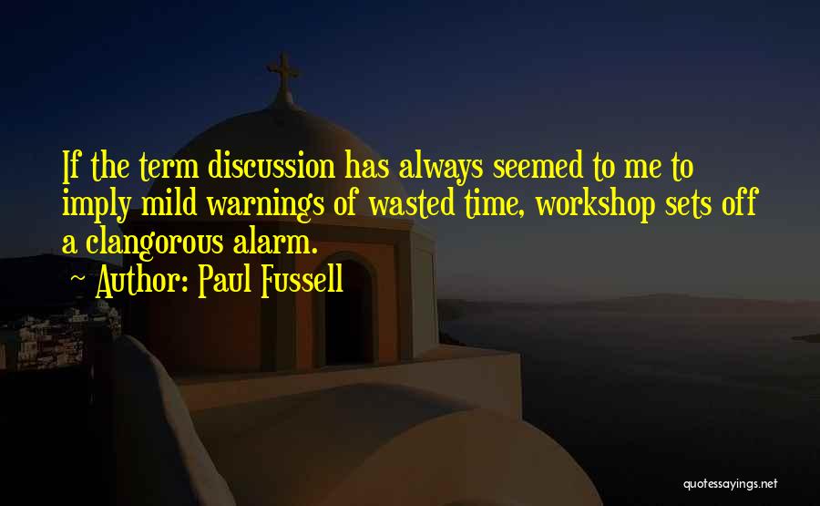 Paul Fussell Quotes: If The Term Discussion Has Always Seemed To Me To Imply Mild Warnings Of Wasted Time, Workshop Sets Off A