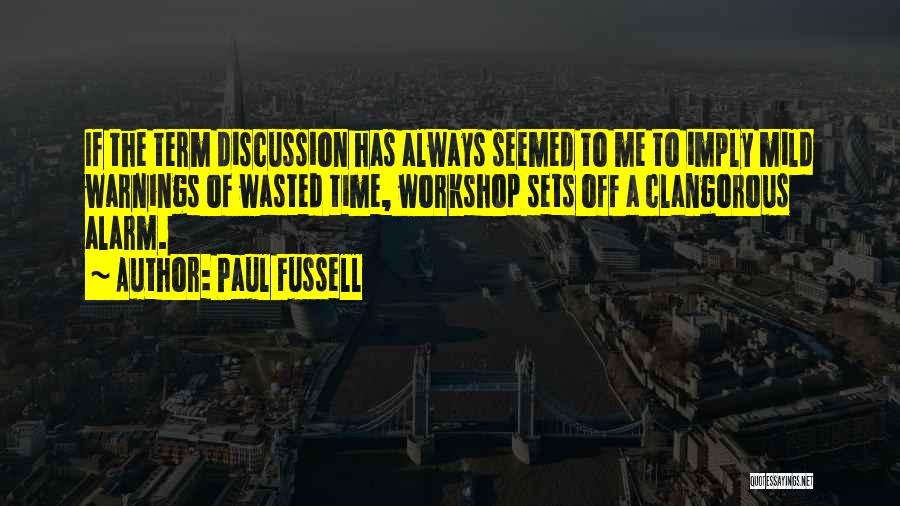 Paul Fussell Quotes: If The Term Discussion Has Always Seemed To Me To Imply Mild Warnings Of Wasted Time, Workshop Sets Off A