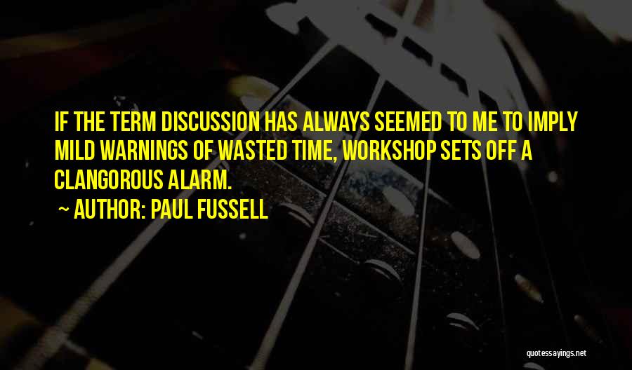 Paul Fussell Quotes: If The Term Discussion Has Always Seemed To Me To Imply Mild Warnings Of Wasted Time, Workshop Sets Off A