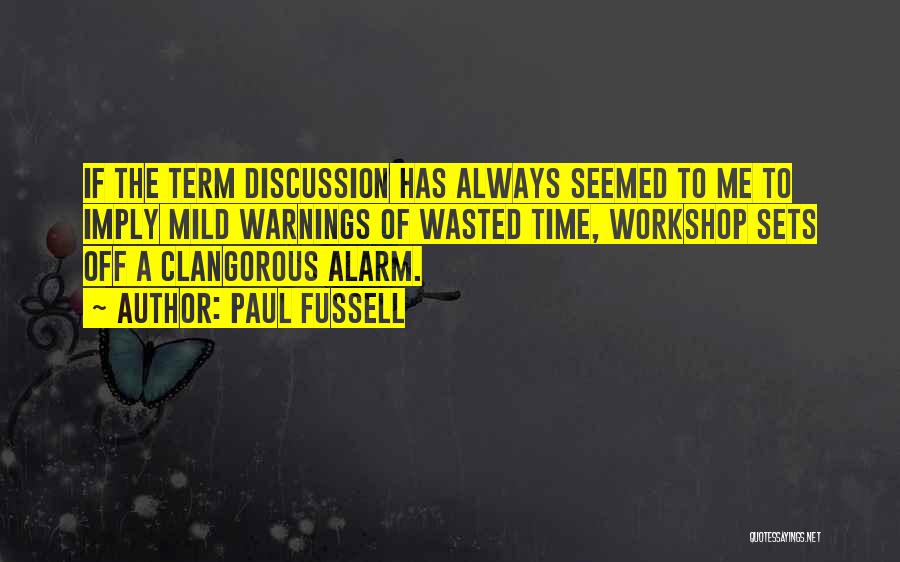 Paul Fussell Quotes: If The Term Discussion Has Always Seemed To Me To Imply Mild Warnings Of Wasted Time, Workshop Sets Off A