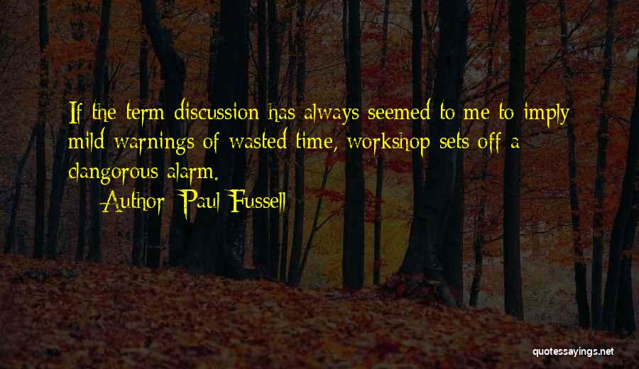 Paul Fussell Quotes: If The Term Discussion Has Always Seemed To Me To Imply Mild Warnings Of Wasted Time, Workshop Sets Off A