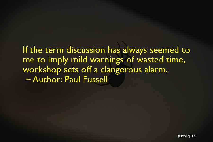 Paul Fussell Quotes: If The Term Discussion Has Always Seemed To Me To Imply Mild Warnings Of Wasted Time, Workshop Sets Off A