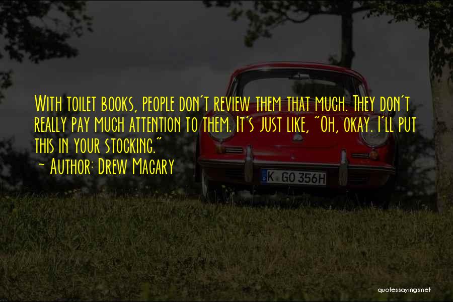 Drew Magary Quotes: With Toilet Books, People Don't Review Them That Much. They Don't Really Pay Much Attention To Them. It's Just Like,