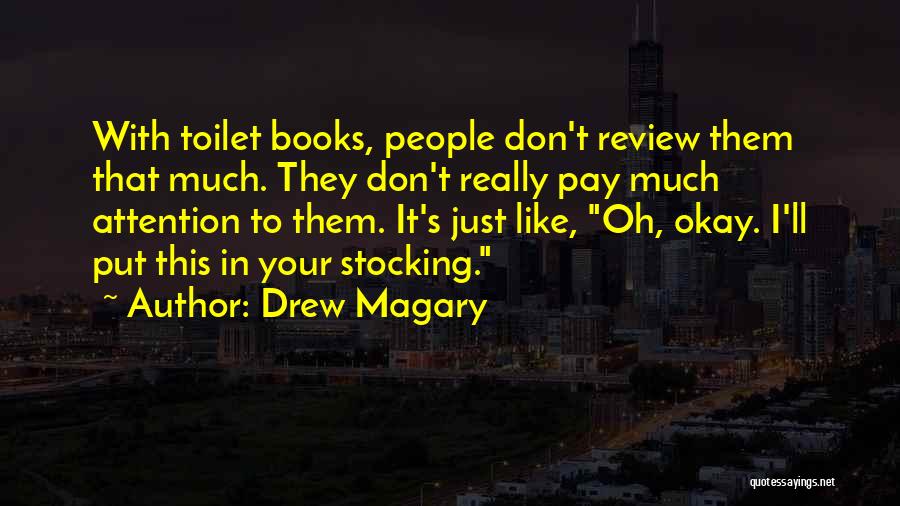 Drew Magary Quotes: With Toilet Books, People Don't Review Them That Much. They Don't Really Pay Much Attention To Them. It's Just Like,