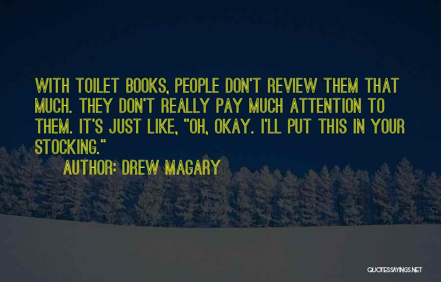 Drew Magary Quotes: With Toilet Books, People Don't Review Them That Much. They Don't Really Pay Much Attention To Them. It's Just Like,