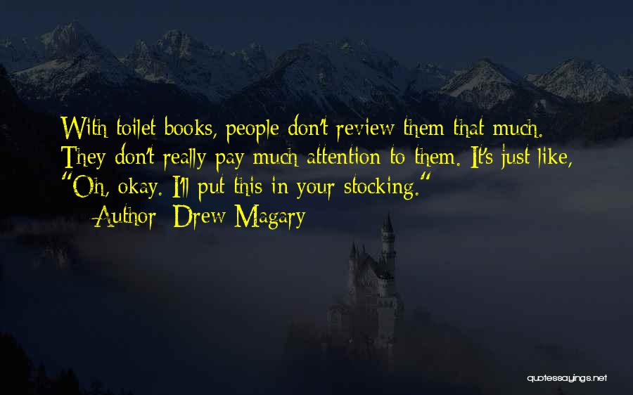 Drew Magary Quotes: With Toilet Books, People Don't Review Them That Much. They Don't Really Pay Much Attention To Them. It's Just Like,