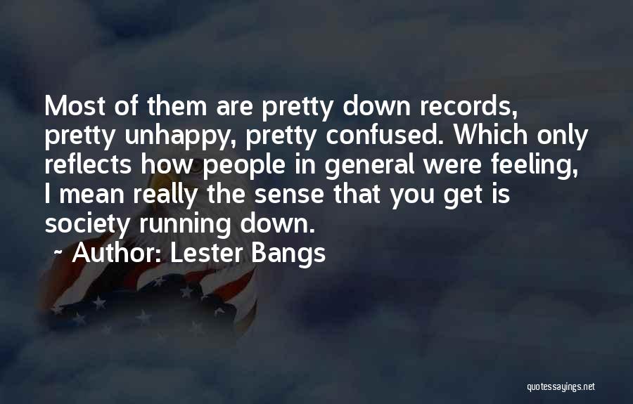 Lester Bangs Quotes: Most Of Them Are Pretty Down Records, Pretty Unhappy, Pretty Confused. Which Only Reflects How People In General Were Feeling,