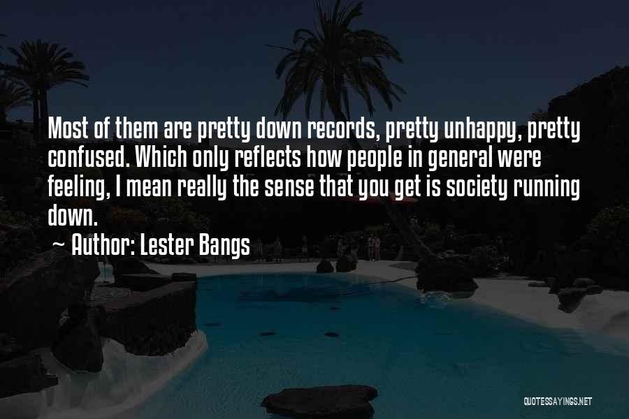 Lester Bangs Quotes: Most Of Them Are Pretty Down Records, Pretty Unhappy, Pretty Confused. Which Only Reflects How People In General Were Feeling,