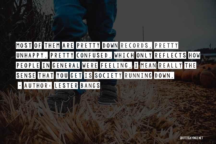 Lester Bangs Quotes: Most Of Them Are Pretty Down Records, Pretty Unhappy, Pretty Confused. Which Only Reflects How People In General Were Feeling,