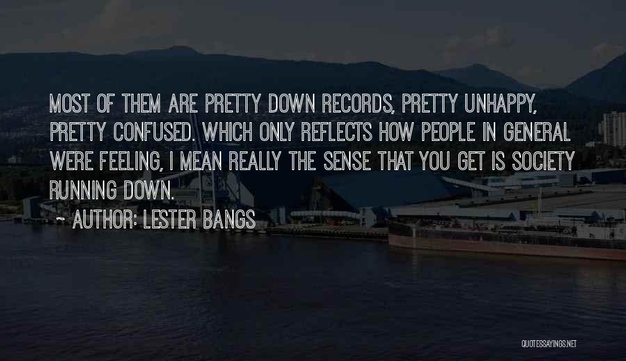 Lester Bangs Quotes: Most Of Them Are Pretty Down Records, Pretty Unhappy, Pretty Confused. Which Only Reflects How People In General Were Feeling,