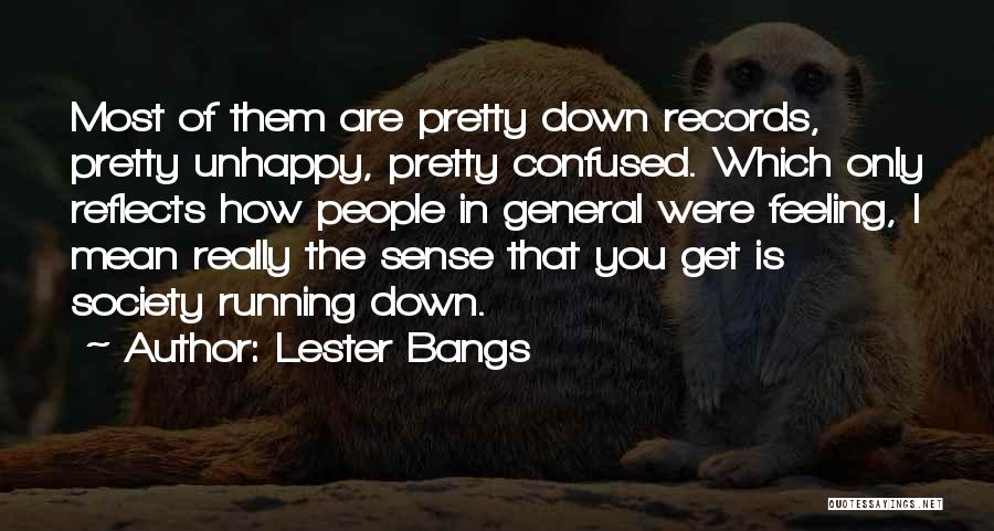 Lester Bangs Quotes: Most Of Them Are Pretty Down Records, Pretty Unhappy, Pretty Confused. Which Only Reflects How People In General Were Feeling,
