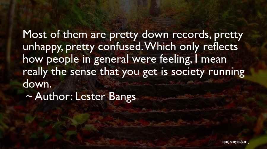 Lester Bangs Quotes: Most Of Them Are Pretty Down Records, Pretty Unhappy, Pretty Confused. Which Only Reflects How People In General Were Feeling,