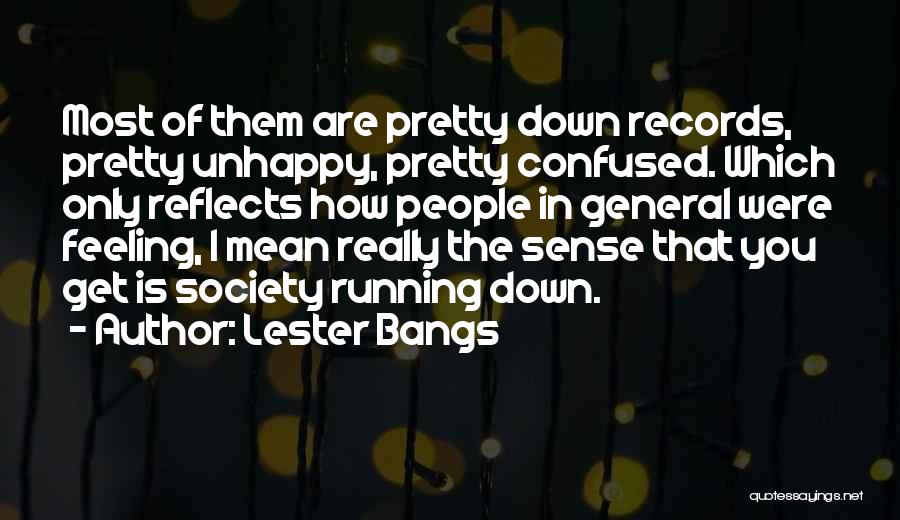 Lester Bangs Quotes: Most Of Them Are Pretty Down Records, Pretty Unhappy, Pretty Confused. Which Only Reflects How People In General Were Feeling,