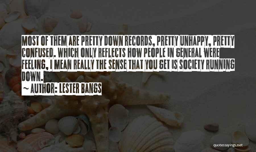 Lester Bangs Quotes: Most Of Them Are Pretty Down Records, Pretty Unhappy, Pretty Confused. Which Only Reflects How People In General Were Feeling,