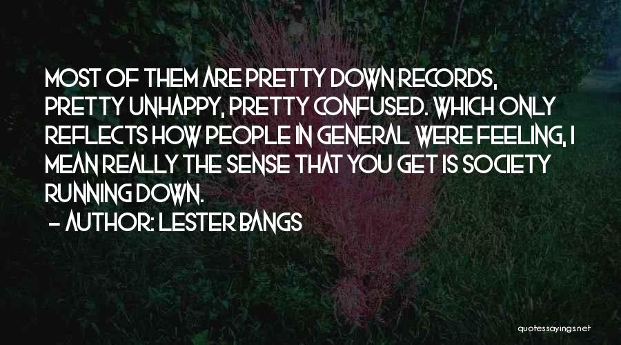 Lester Bangs Quotes: Most Of Them Are Pretty Down Records, Pretty Unhappy, Pretty Confused. Which Only Reflects How People In General Were Feeling,