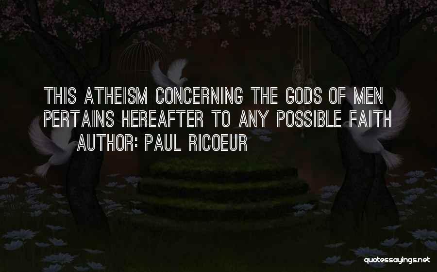 Paul Ricoeur Quotes: This Atheism Concerning The Gods Of Men Pertains Hereafter To Any Possible Faith