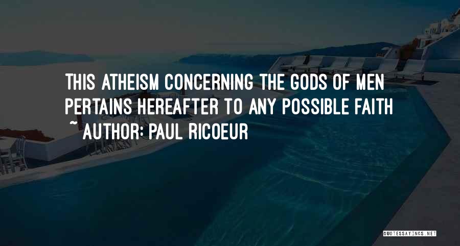 Paul Ricoeur Quotes: This Atheism Concerning The Gods Of Men Pertains Hereafter To Any Possible Faith