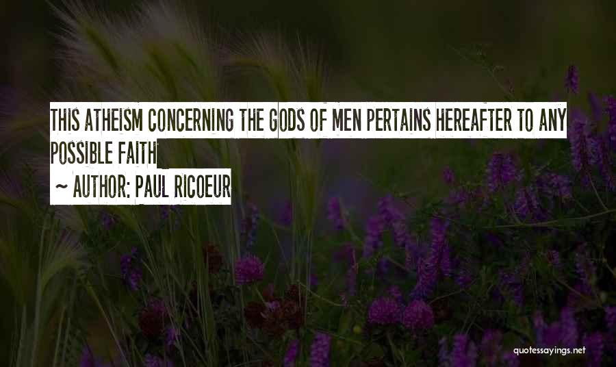 Paul Ricoeur Quotes: This Atheism Concerning The Gods Of Men Pertains Hereafter To Any Possible Faith