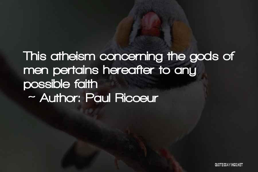 Paul Ricoeur Quotes: This Atheism Concerning The Gods Of Men Pertains Hereafter To Any Possible Faith