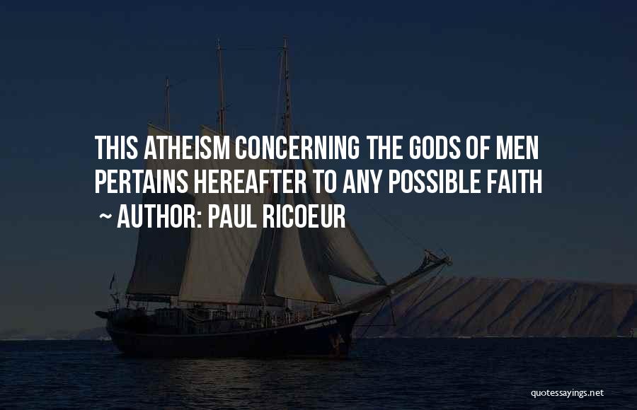 Paul Ricoeur Quotes: This Atheism Concerning The Gods Of Men Pertains Hereafter To Any Possible Faith