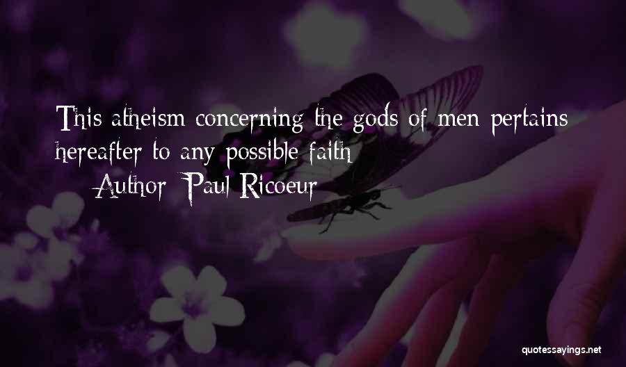 Paul Ricoeur Quotes: This Atheism Concerning The Gods Of Men Pertains Hereafter To Any Possible Faith