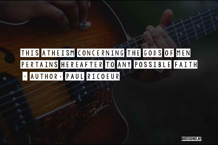 Paul Ricoeur Quotes: This Atheism Concerning The Gods Of Men Pertains Hereafter To Any Possible Faith