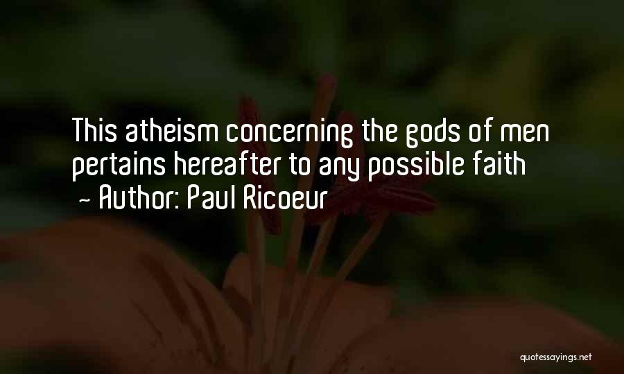 Paul Ricoeur Quotes: This Atheism Concerning The Gods Of Men Pertains Hereafter To Any Possible Faith
