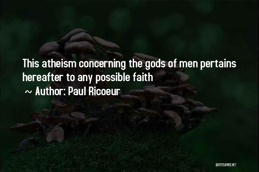 Paul Ricoeur Quotes: This Atheism Concerning The Gods Of Men Pertains Hereafter To Any Possible Faith
