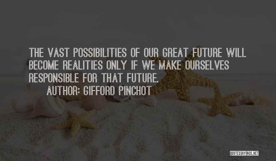 Gifford Pinchot Quotes: The Vast Possibilities Of Our Great Future Will Become Realities Only If We Make Ourselves Responsible For That Future.