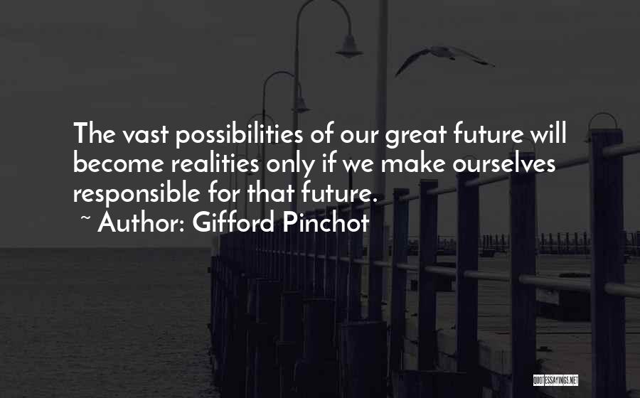 Gifford Pinchot Quotes: The Vast Possibilities Of Our Great Future Will Become Realities Only If We Make Ourselves Responsible For That Future.