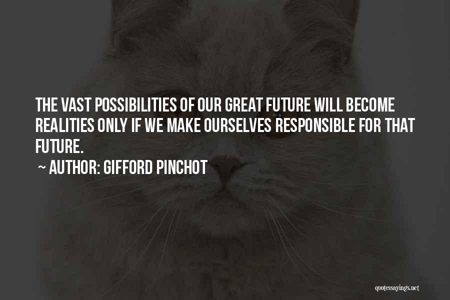 Gifford Pinchot Quotes: The Vast Possibilities Of Our Great Future Will Become Realities Only If We Make Ourselves Responsible For That Future.