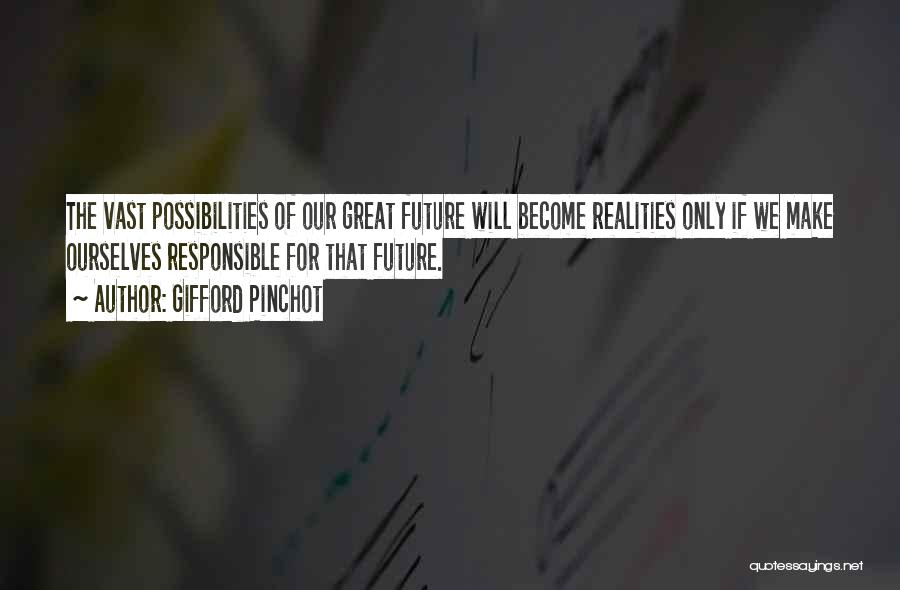 Gifford Pinchot Quotes: The Vast Possibilities Of Our Great Future Will Become Realities Only If We Make Ourselves Responsible For That Future.