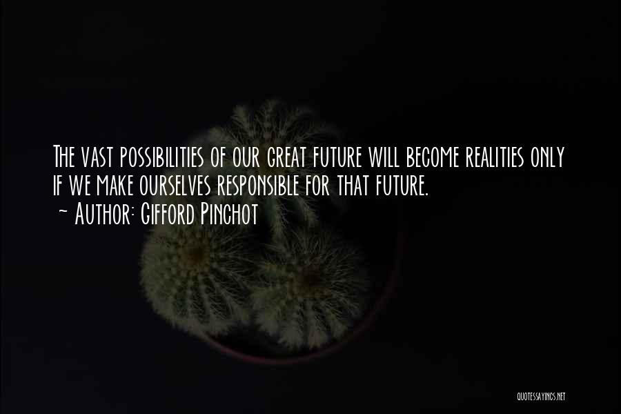 Gifford Pinchot Quotes: The Vast Possibilities Of Our Great Future Will Become Realities Only If We Make Ourselves Responsible For That Future.