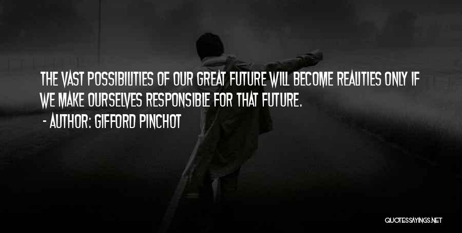 Gifford Pinchot Quotes: The Vast Possibilities Of Our Great Future Will Become Realities Only If We Make Ourselves Responsible For That Future.
