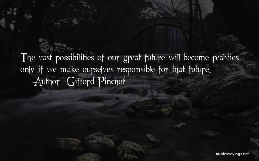 Gifford Pinchot Quotes: The Vast Possibilities Of Our Great Future Will Become Realities Only If We Make Ourselves Responsible For That Future.