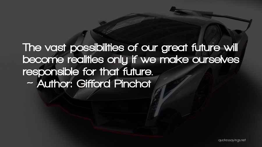 Gifford Pinchot Quotes: The Vast Possibilities Of Our Great Future Will Become Realities Only If We Make Ourselves Responsible For That Future.