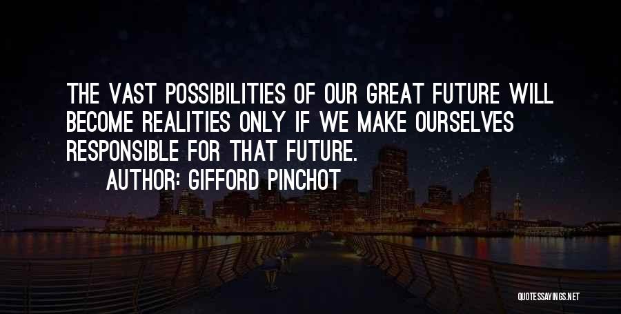Gifford Pinchot Quotes: The Vast Possibilities Of Our Great Future Will Become Realities Only If We Make Ourselves Responsible For That Future.
