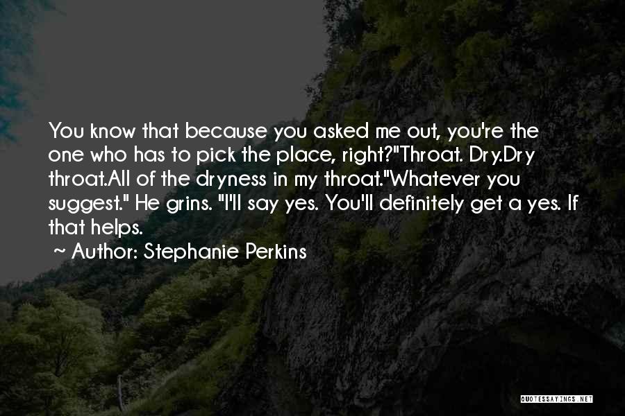 Stephanie Perkins Quotes: You Know That Because You Asked Me Out, You're The One Who Has To Pick The Place, Right?throat. Dry.dry Throat.all