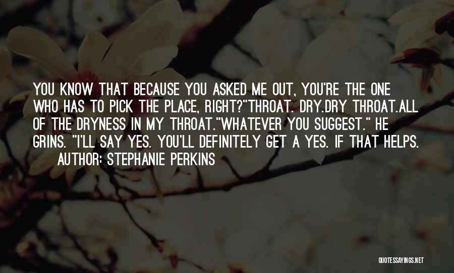 Stephanie Perkins Quotes: You Know That Because You Asked Me Out, You're The One Who Has To Pick The Place, Right?throat. Dry.dry Throat.all
