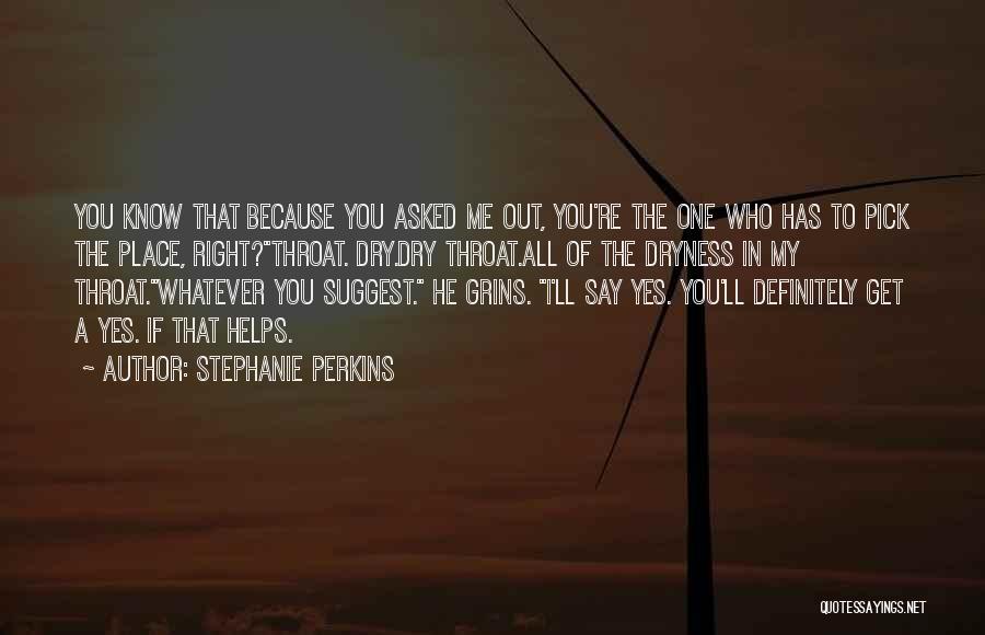 Stephanie Perkins Quotes: You Know That Because You Asked Me Out, You're The One Who Has To Pick The Place, Right?throat. Dry.dry Throat.all