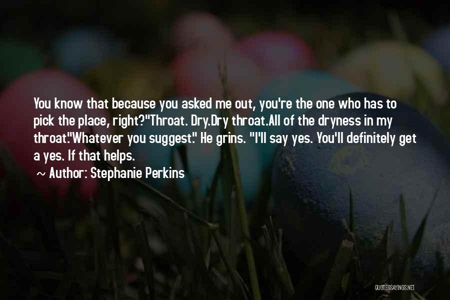 Stephanie Perkins Quotes: You Know That Because You Asked Me Out, You're The One Who Has To Pick The Place, Right?throat. Dry.dry Throat.all