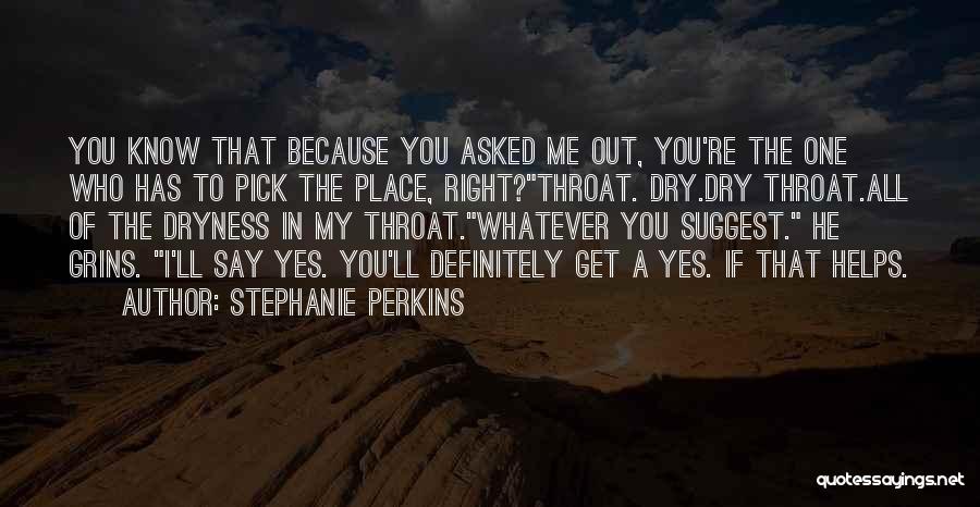 Stephanie Perkins Quotes: You Know That Because You Asked Me Out, You're The One Who Has To Pick The Place, Right?throat. Dry.dry Throat.all